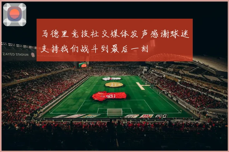 马德里竞技社交媒体发声感谢球迷支持我们战斗到最后一刻