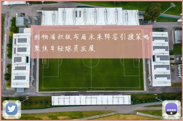 利物浦积极布局未来阵容引援策略聚焦年轻球员发展