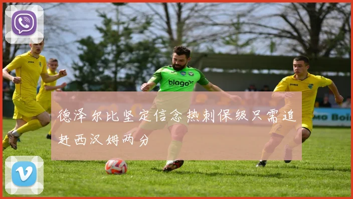 德泽尔比坚定信念热刺保级只需追赶西汉姆两分