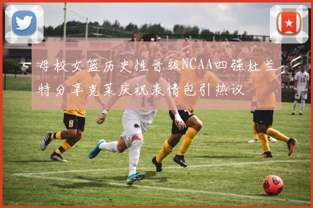 母校女篮历史性晋级NCAA四强杜兰特分享克莱庆祝表情包引热议