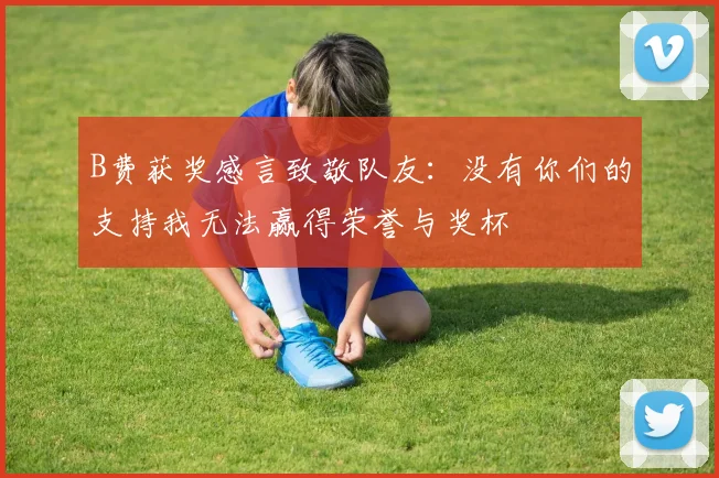 B费获奖感言致敬队友：没有你们的支持我无法赢得荣誉与奖杯