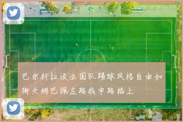 巴尔科拉谈法国队踢球风格自由如街头姆巴佩左路我中路插上