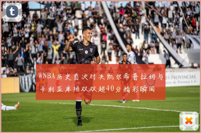 WNBA历史首次对决凯尔希普拉姆与卡利亚库珀双双超40分精彩瞬间