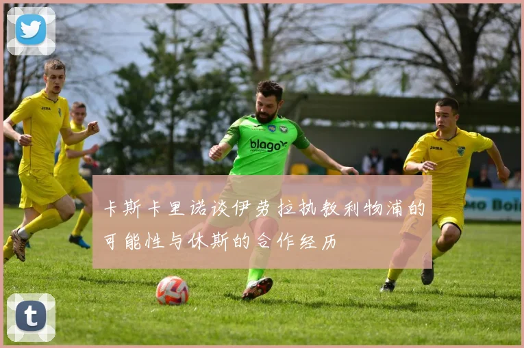 卡斯卡里诺谈伊劳拉执教利物浦的可能性与休斯的合作经历