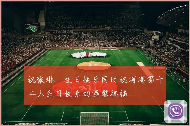 祝张琳芃生日快乐同时祝海港第十二人生日快乐的温馨祝福