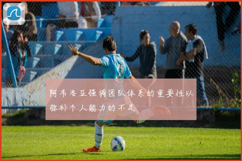 阿韦洛亚强调团队体系的重要性以弥补个人能力的不足