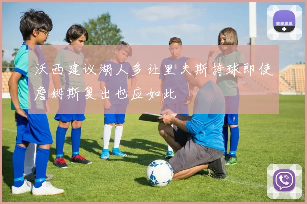 沃西建议湖人多让里夫斯持球即使詹姆斯复出也应如此